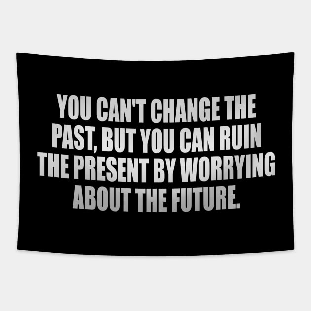 You can't change the past, but you can ruin the present by worrying about the future Tapestry by It'sMyTime