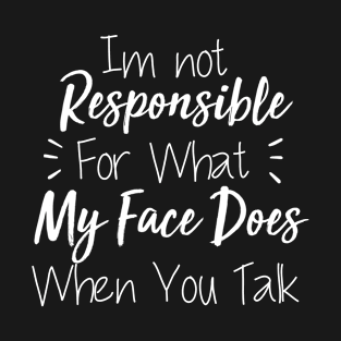 i not responsible for what my face does when you talk t-shirt T-Shirt