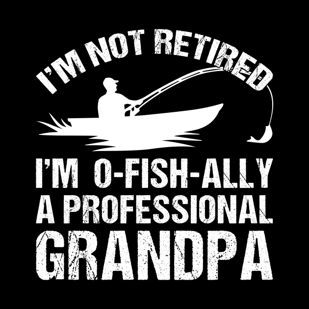 Mens Grandpa I'm Not Retired I'm Oh-Fish-Ally Fishing Retirement by drag is art