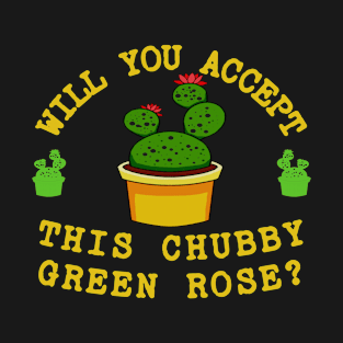 Will You Accept This Chubby Green Rose? T-Shirt