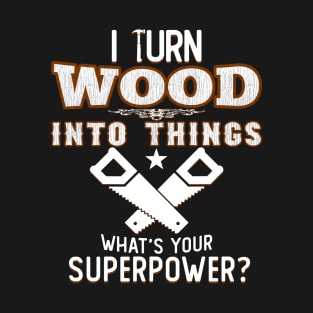 I TURN WOOD INTO THINGS T-Shirt