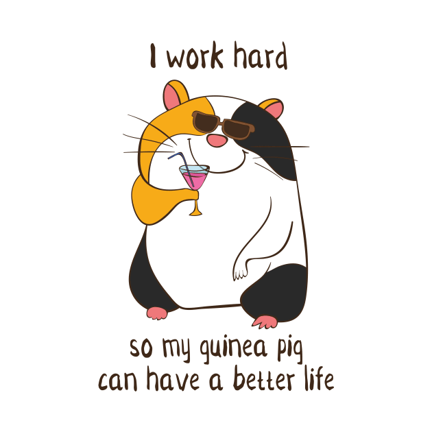 I Work Hard So My Guinea Pig Can Have A Better Life by Dreamy Panda Designs
