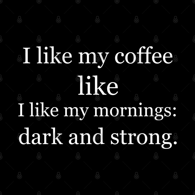 I like my coffee like I like my mornings: dark and strong. Black by Jackson Williams