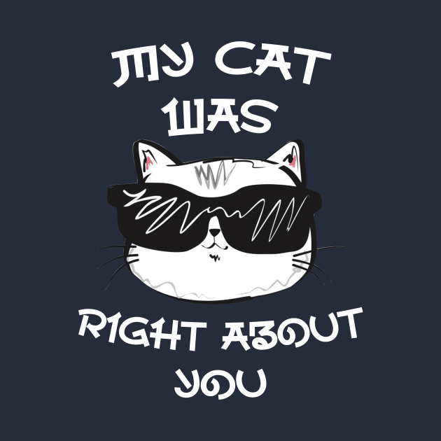 My Cat Was Right About You - Designed for cool cat owners by CoolandCreative