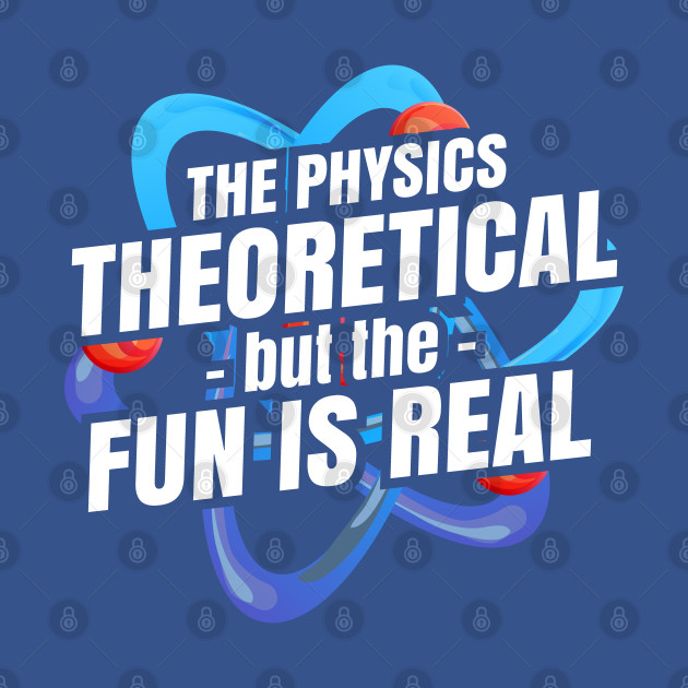 Disover The physics is theoretical but the fun is real - Funny Physics - T-Shirt