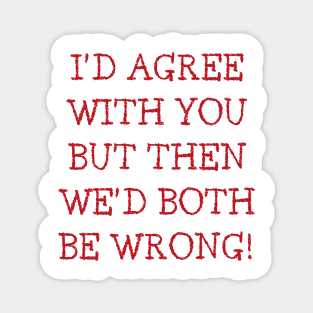 I'd Agree With You But Then We'd Both Be Wrong. Funny Sarcastic Quote. Red Magnet