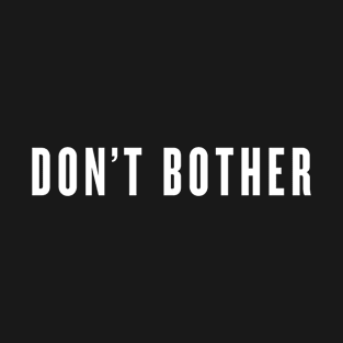 Don’t Bother - white type T-Shirt