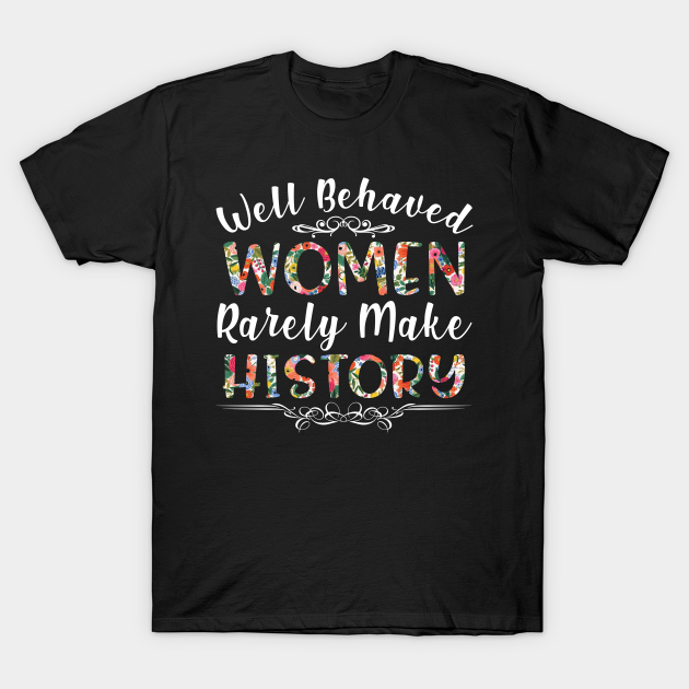 Discover Well Behaved Women Rarely Make History- Black History - Well Behaved Women Rarely Make History - T-Shirt