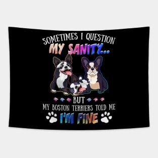 Sometimes I Question My Sanity But My Boston terriers Told Me I_m Fine Tapestry