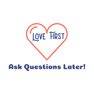 Love First Ask Questions Later T-Shirt