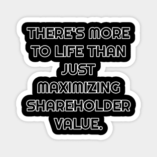 There's More To Life Than Just Maximizing Shareholder Value Magnet