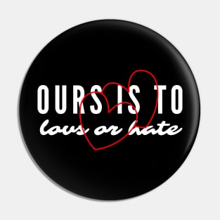 Ours Is to Love or Hate Pin