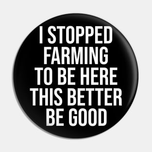 Vintage I Stopped Farming To Be Here This Better Be Good Pin