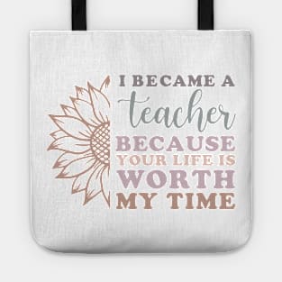 I Became a Teacher Because Your Life Worth My Time Sunflower Tote