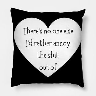 There's No One Else I'd Rather Annoy The Shit Out Of. Funny Valentines Day Saying. Pillow