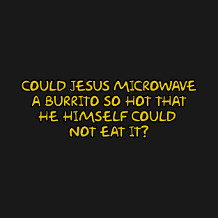 COULD JESUS MICROWAVE A BURRITO SO HOT THAT HE HIMSELF COULD  NOT EAT IT? T-Shirt