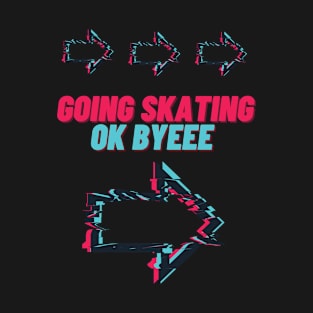 Going Skating Ok Byeee T-Shirt