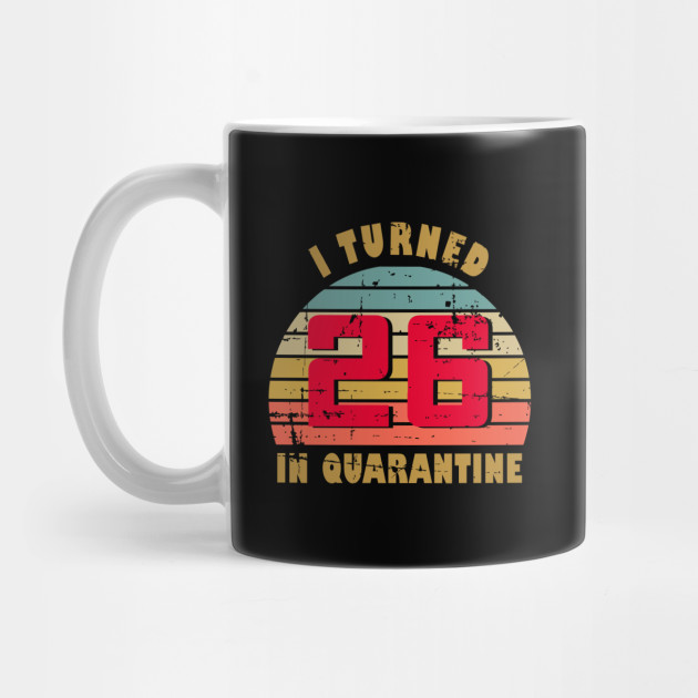 26th Birthday Gift For Him And Her I Turned 26 In Quarantine 26th Birthday Gift Mug Teepublic