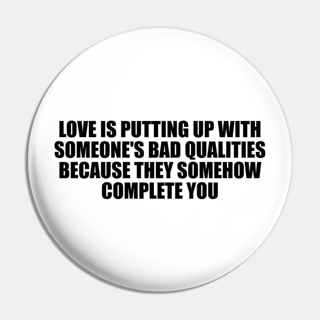 Love is putting up with someone's bad qualities because they somehow complete you Pin by D1FF3R3NT