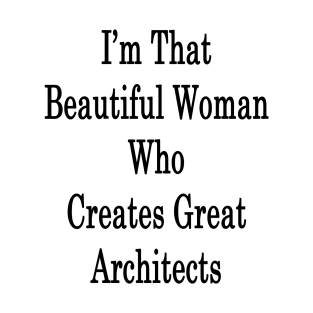 I'm That Beautiful Woman Who Creates Great Architects T-Shirt