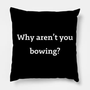 Why aren't you bowing? Pillow