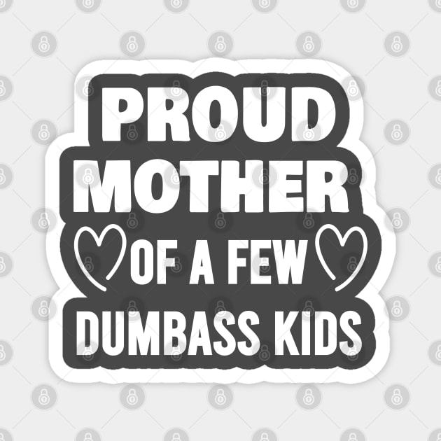 Proud Mother of a Few Dumbass Kids Magnet by JustBeH