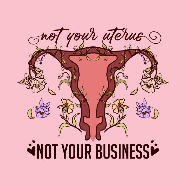 Not Your Uterus, NOT YOUR BUSINESS by Queer Deer Creations