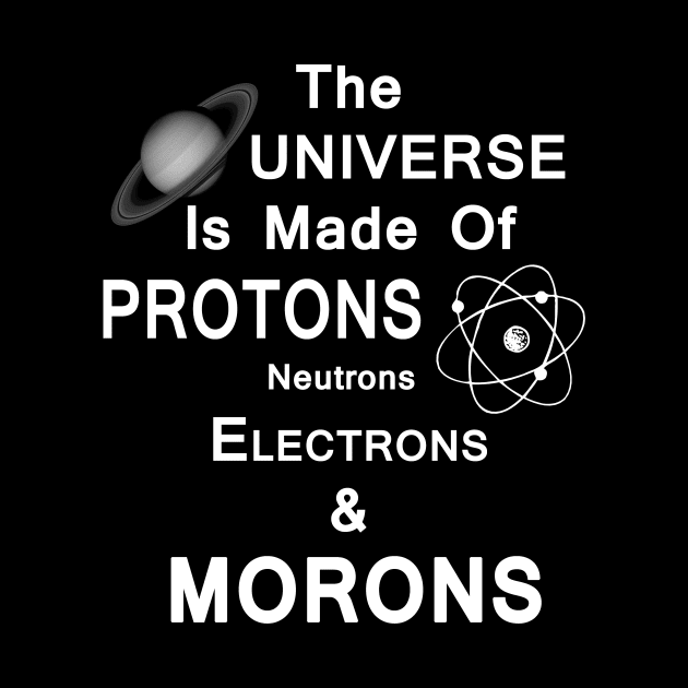 The Universe Is Made Of Protons,Neutrons,Electrons & Morons by StilleSkyggerArt