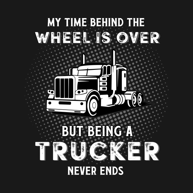 My Time Behind The Wheels Is Over But Being A Trucker by cobiepacior