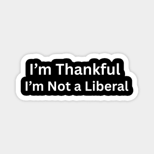 I’m thankful i’m not a liberal Funny Conservative Saying Magnet