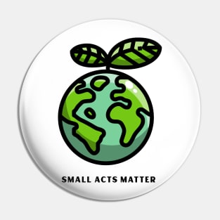 Small Acts Matter, Nature Lover Design, Earth Day Design Pin