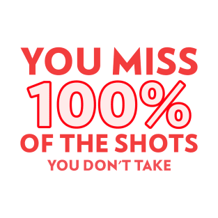 You miss 100% of the shots you don't take T-Shirt