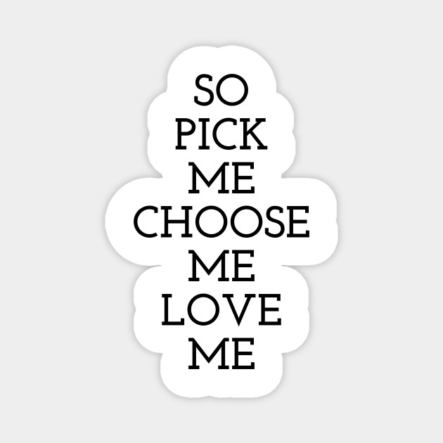 So Pick Me Choose Me Love Me Funny Quote Magnet Teepublic So Pick Me Choose Me Love Me Funny Quote Magnet Teepublic