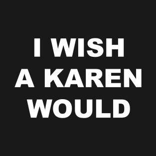 I Wish A Karen Would T-Shirt