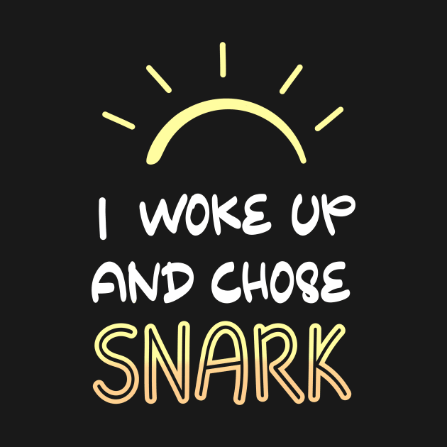 I Woke Up and Chose Snark Funny Sassy Attitude Saying T-shirt by ichewsyou