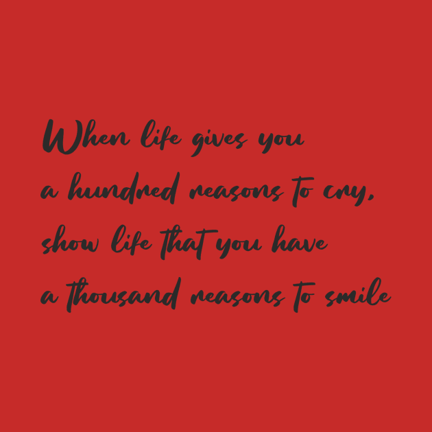 When life gives you a hundred reasons to cry, show life that you have a thousand reasons to smile by Polli