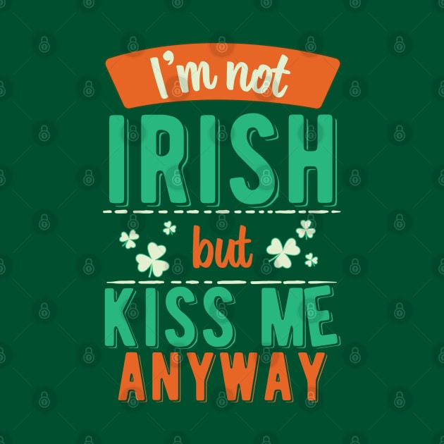 I'm Not Irish But Kiss Me Anyway by ColoredRatioDesign