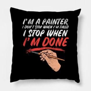 I'm A Painter I Don't Stop When I'm Tired I Stop When I'm Done Pillow