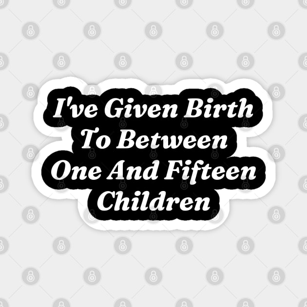 I’ve Given Birth To Between One And Fifteen Children Magnet by Lovelydesignstore