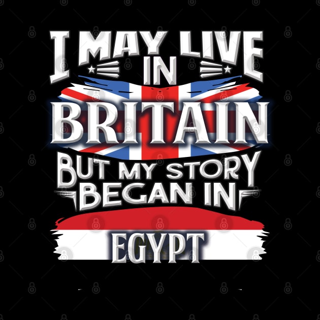 I May Live In Britain But My Story Began In Egypt - Gift For Egyptian With Egyptian Flag Heritage Roots From Egypt by giftideas