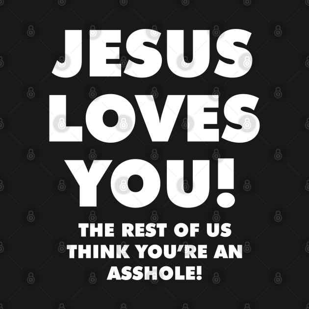 JESUS LOVES YOU! THE REST OF US THINK YOU'RE AN ASSHOLE! by redhornet