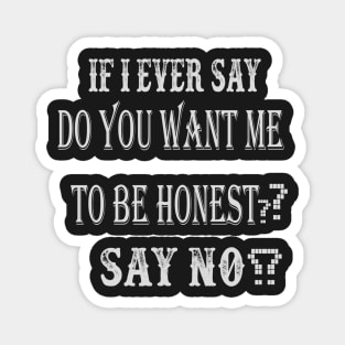 If I Ever Say "Do You Want Me To Be Honest?", Say No Magnet