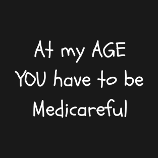 At my age you have to be medicareful T-Shirt