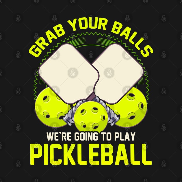 Grab Your Balls Were Going To Play Pickleball by E