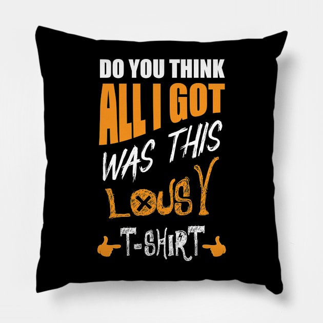 DO You Think All I Got Was This Lousy T-shirt Pillow by 66designer99