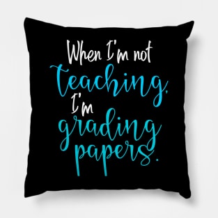 When I'm Not Teaching, I'm Grading Papers Pillow