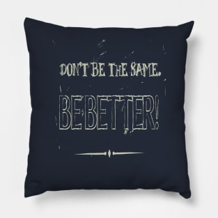 Dont Be The Same Be Better Life Advice Quote Pillow