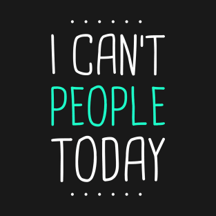 I Can't People Today T-Shirt