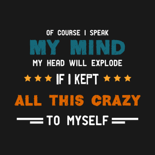 of Course I Speak My Mind My Head Will Explode If I Kept All This Crazy to Myself Funny T-Shirt