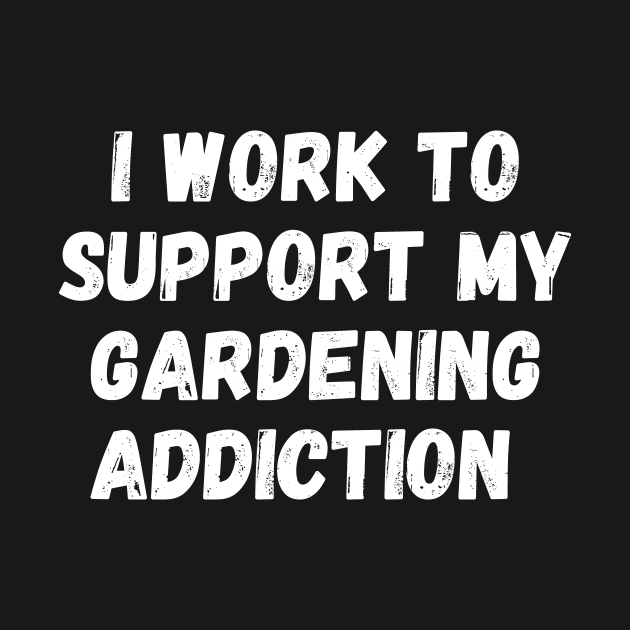 I Work To Support My Gardening Addiction by manandi1